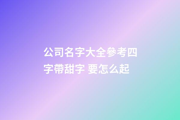 公司名字大全參考四字帶甜字 要怎么起-第1張-公司起名-玄機派